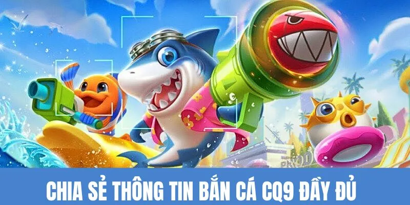 Chia sẻ thông tin bắn cá CQ9 đầy đủ