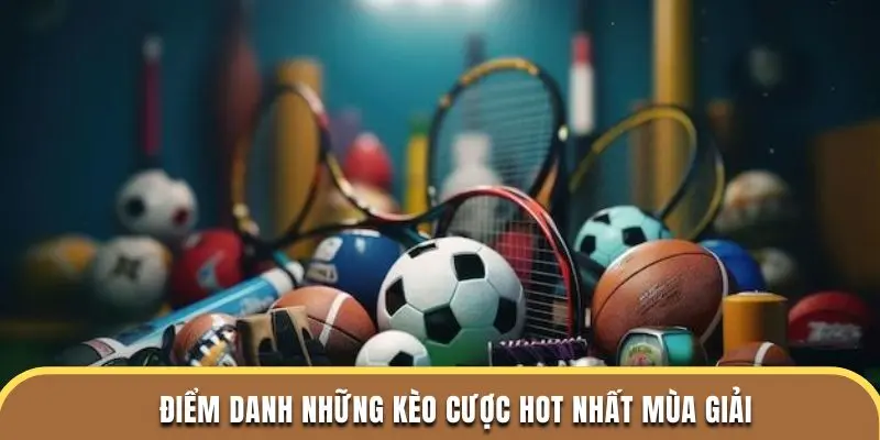 Điểm danh những kèo cược hot nhất mùa giải