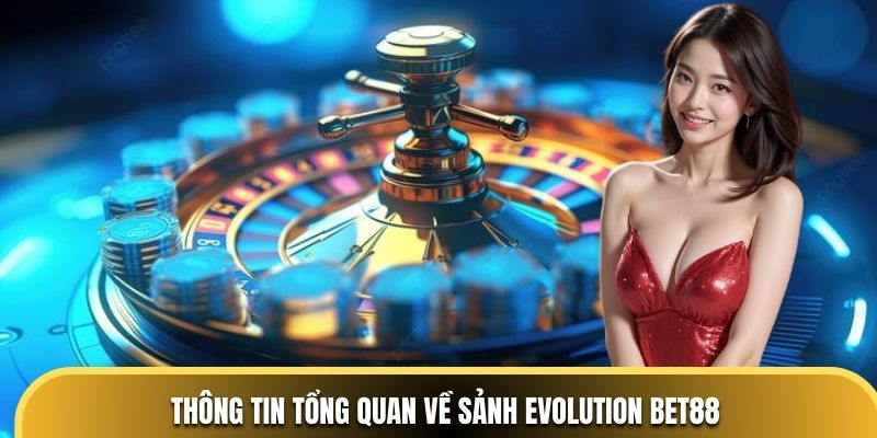 Thông tin tổng quan về sảnh Evolution BET88
