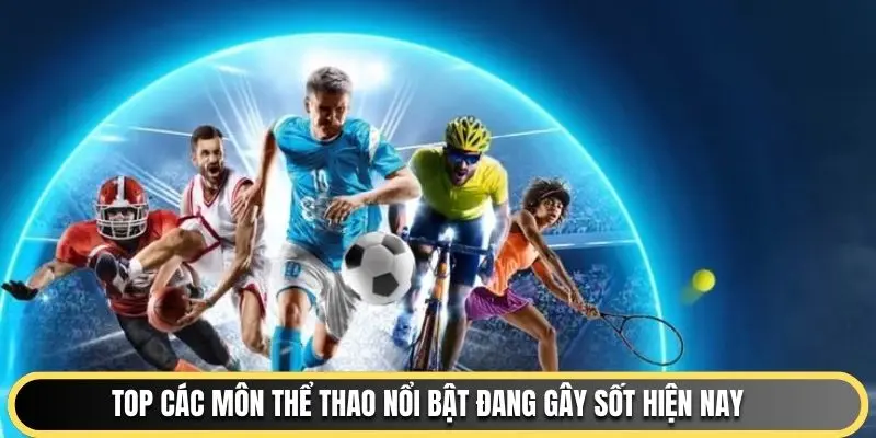 Top các môn thể thao nổi bật đang gây sốt hiện nay